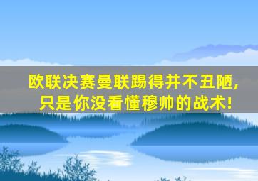 欧联决赛曼联踢得并不丑陋, 只是你没看懂穆帅的战术!